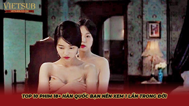 Top 10 phim 18+ Hàn Quốc bạn nên xem 1 lần trong đời