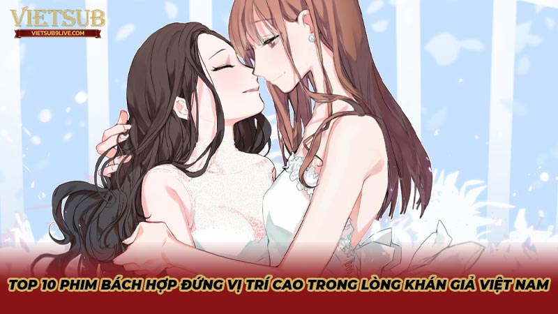 Top 10 phim bách hợp đứng vị trí cao trong lòng khán giả Việt Nam